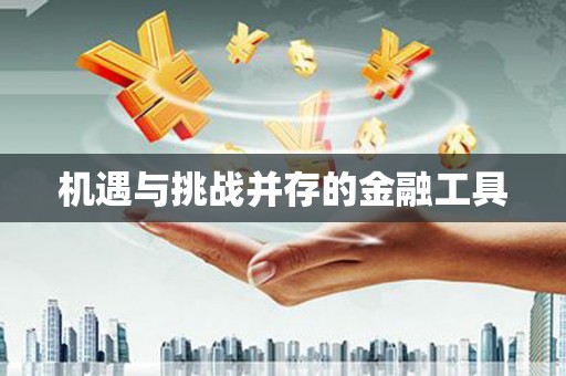 德阳机遇与挑战并存的金融工具
