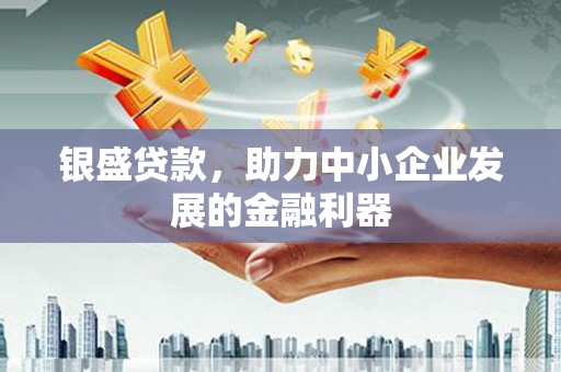 石鼓银盛贷款，助力中小企业发展的金融利器