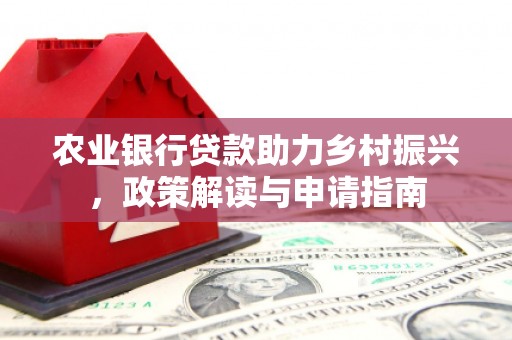 源汇农业银行贷款助力乡村振兴，政策解读与申请指南