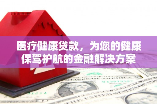 大英医疗健康贷款，为您的健康保驾护航的金融解决方案