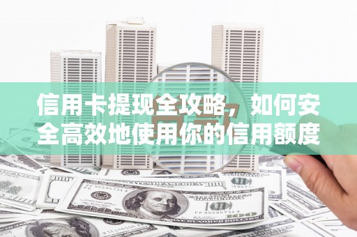 盐田信用卡提现全攻略，如何安全高效地使用你的信用额度