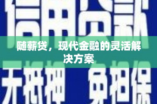 章丘随薪贷，现代金融的灵活解决方案