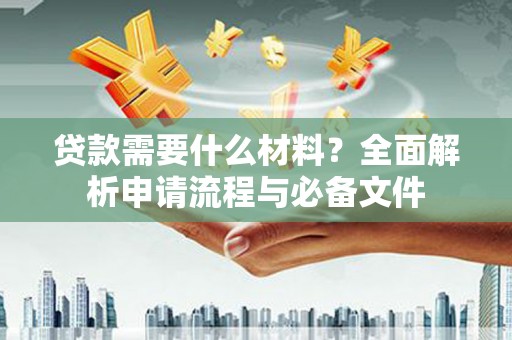 榕城贷款需要什么材料？全面解析申请流程与必备文件