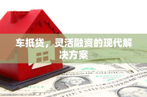 林西车抵贷，灵活融资的现代解决方案
