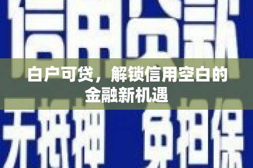 西山白户可贷，解锁信用空白的金融新机遇