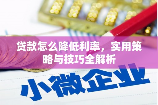 七星贷款怎么降低利率，实用策略与技巧全解析