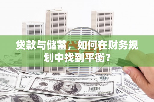 伊犁贷款与储蓄，如何在财务规划中找到平衡？