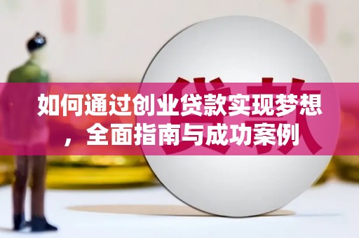 万秀如何通过创业贷款实现梦想，全面指南与成功案例