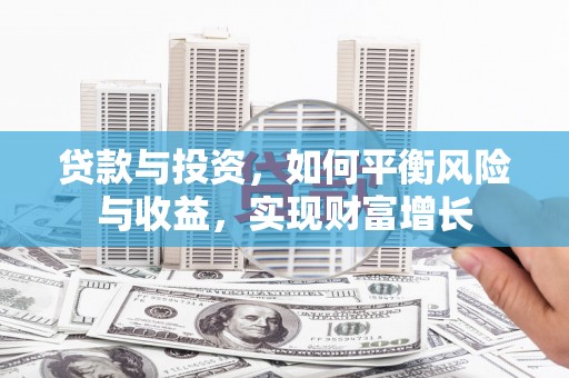 交城贷款与投资，如何平衡风险与收益，实现财富增长