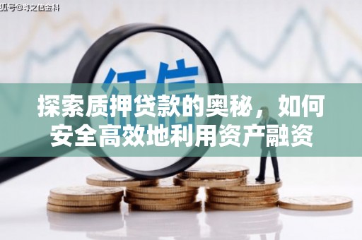 玉东探索质押贷款的奥秘，如何安全高效地利用资产融资