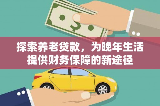 青神探索养老贷款，为晚年生活提供财务保障的新途径