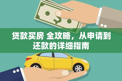 江东贷款买房 全攻略，从申请到还款的详细指南