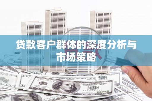 仁爱贷款客户群体的深度分析与市场策略