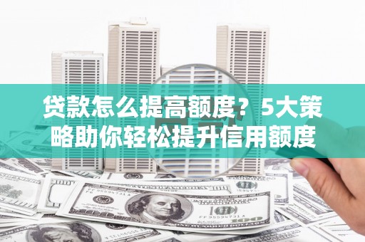 永新贷款怎么提高额度？5大策略助你轻松提升信用额度