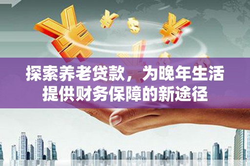 光复探索养老贷款，为晚年生活提供财务保障的新途径