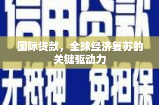 罗山国际贷款，全球经济复苏的关键驱动力