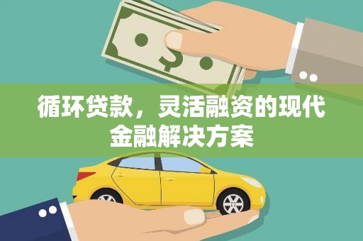 成武循环贷款，灵活融资的现代金融解决方案
