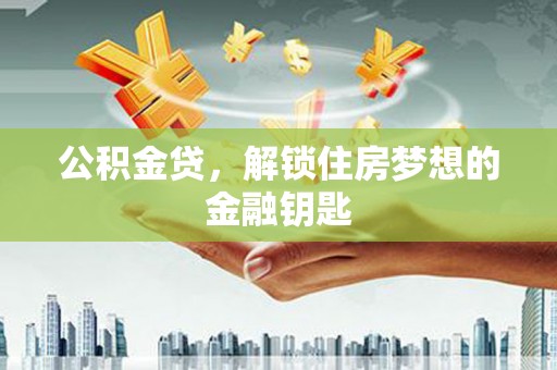 泾阳公积金贷，解锁住房梦想的金融钥匙