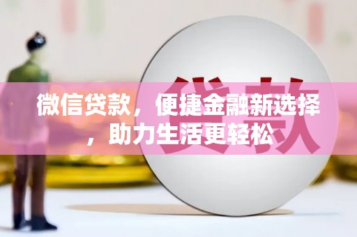 雨花微信贷款，便捷金融新选择，助力生活更轻松