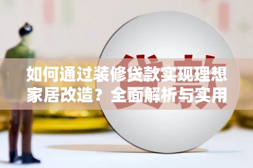 固镇如何通过装修贷款实现理想家居改造？全面解析与实用指南