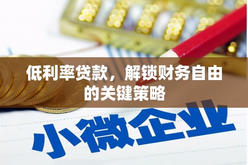 伊春低利率贷款，解锁财务自由的关键策略