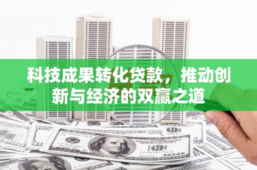 伊吾科技成果转化贷款，推动创新与经济的双赢之道