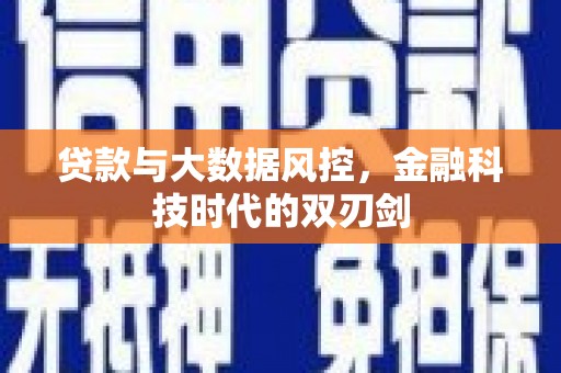江东贷款与大数据风控，金融科技时代的双刃剑