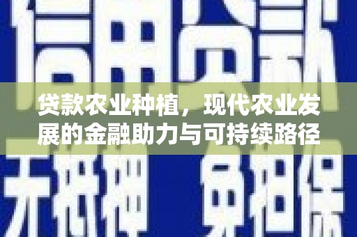 库尔勒贷款农业种植，现代农业发展的金融助力与可持续路径