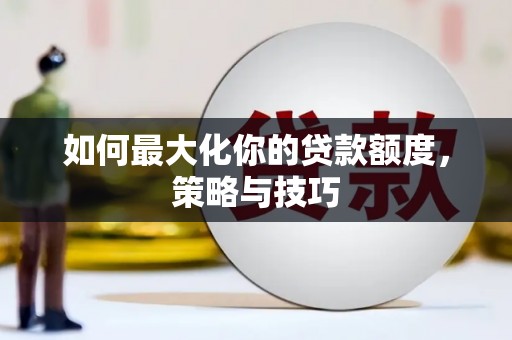 西安如何最大化你的贷款额度，策略与技巧