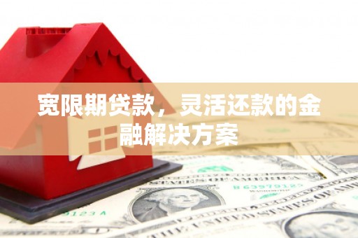冬山宽限期贷款，灵活还款的金融解决方案
