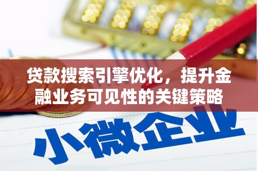 东西湖贷款搜索引擎优化，提升金融业务可见性的关键策略