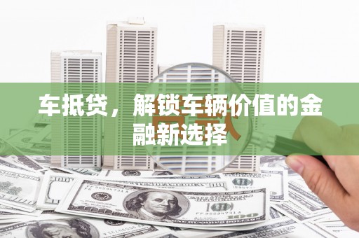 新晃车抵贷，解锁车辆价值的金融新选择