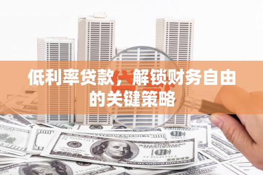 平安低利率贷款，解锁财务自由的关键策略