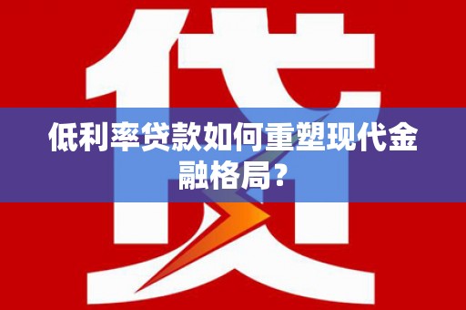 卢龙低利率贷款如何重塑现代金融格局？