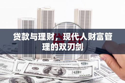 邱县贷款与理财，现代人财富管理的双刃剑