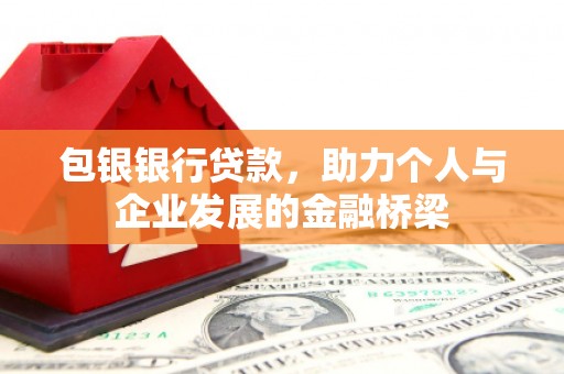安康包银银行贷款，助力个人与企业发展的金融桥梁