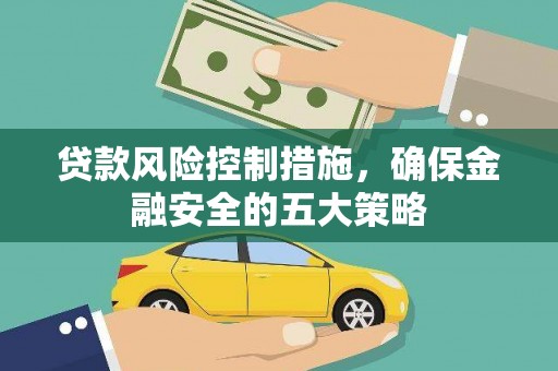 浑南贷款风险控制措施，确保金融安全的五大策略