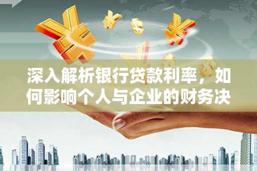 利津深入解析银行贷款利率，如何影响个人与企业的财务决策