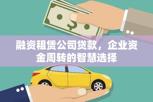 武功融资租赁公司贷款，企业资金周转的智慧选择