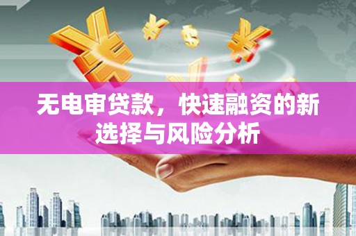 阿尔山无电审贷款，快速融资的新选择与风险分析