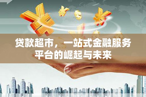 双牌贷款超市，一站式金融服务平台的崛起与未来