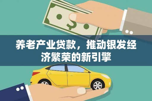 南雄养老产业贷款，推动银发经济繁荣的新引擎
