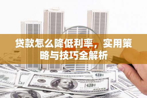 望安贷款怎么降低利率，实用策略与技巧全解析