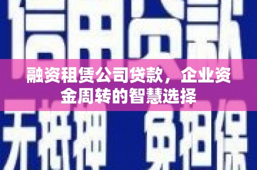 基隆融资租赁公司贷款，企业资金周转的智慧选择