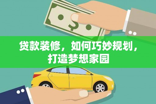 泾河贷款装修，如何巧妙规划，打造梦想家园
