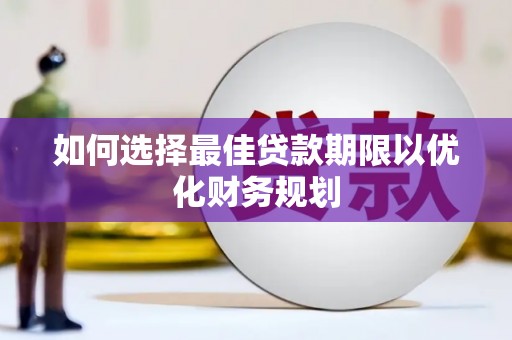 利川如何选择最佳贷款期限以优化财务规划