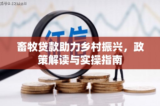 鹿港畜牧贷款助力乡村振兴，政策解读与实操指南