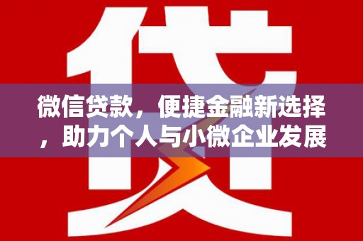 鹿城微信贷款，便捷金融新选择，助力个人与小微企业发展