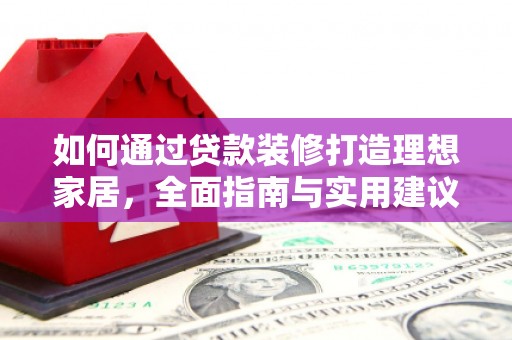 西盟如何通过贷款装修打造理想家居,全面指南与实用建议 西盟如何通过贷款装修打造理想家居,全面指南与实用建议
