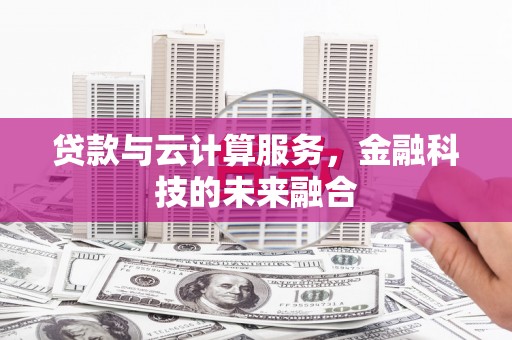 习水贷款与云计算服务，金融科技的未来融合